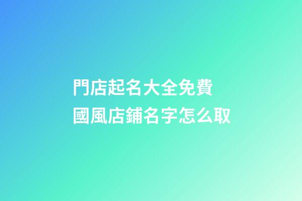門店起名大全免費 國風店鋪名字怎么取-第1張-店鋪起名-玄機派